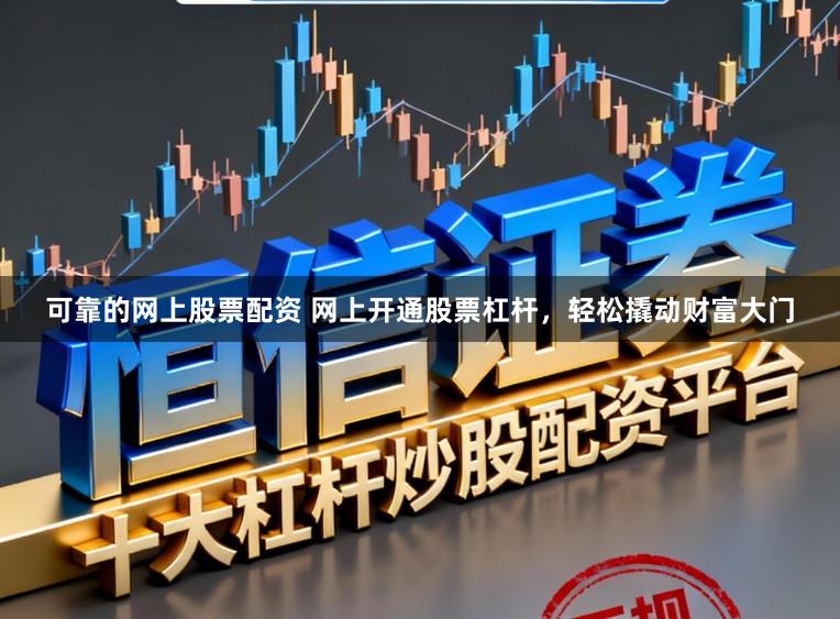 可靠的网上股票配资 网上开通股票杠杆，轻松撬动财富大门