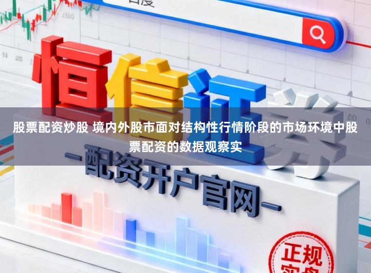 股票配资炒股 境内外股市面对结构性行情阶段的市场环境中股票配资的数据观察实