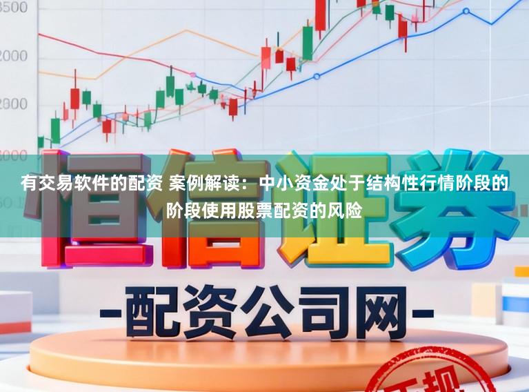 有交易软件的配资 案例解读：中小资金处于结构性行情阶段的阶段使用股票配资的风险