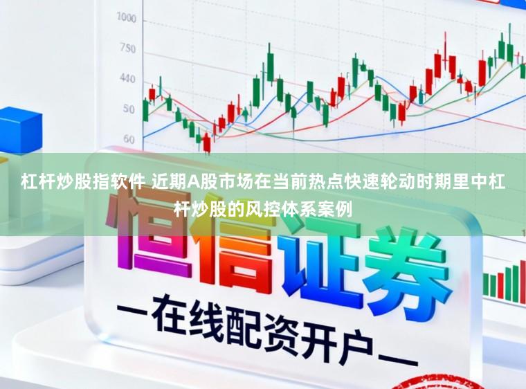 杠杆炒股指软件 近期A股市场在当前热点快速轮动时期里中杠杆炒股的风控体系案例