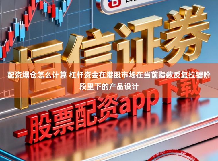 配资爆仓怎么计算 杠杆资金在港股市场在当前指数反复拉锯阶段里下的产品设计
