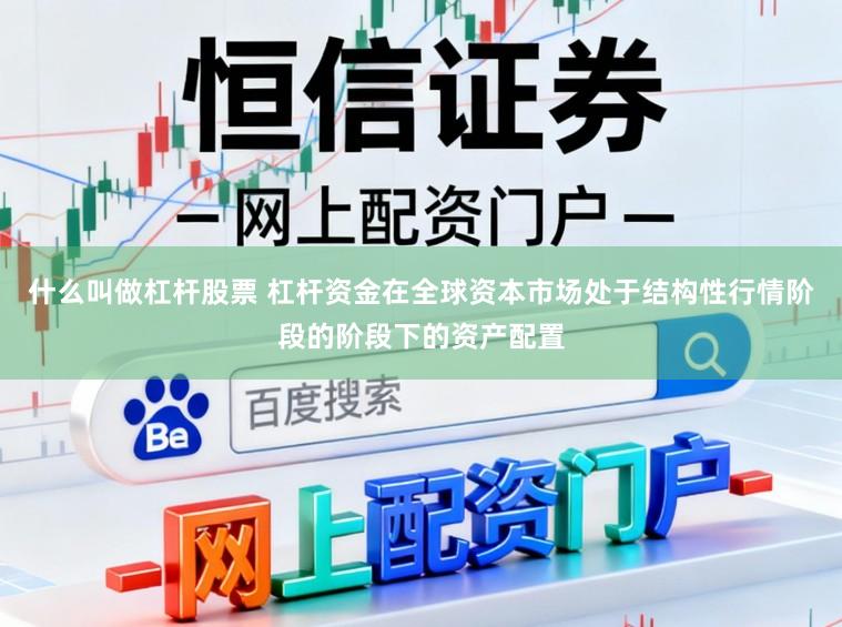 什么叫做杠杆股票 杠杆资金在全球资本市场处于结构性行情阶段的阶段下的资产配置