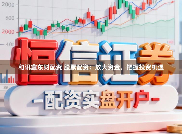 和讯鑫东财配资 股票配资：放大资金，把握投资机遇