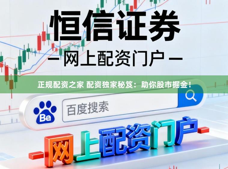 正规配资之家 配资独家秘笈：助你股市掘金！