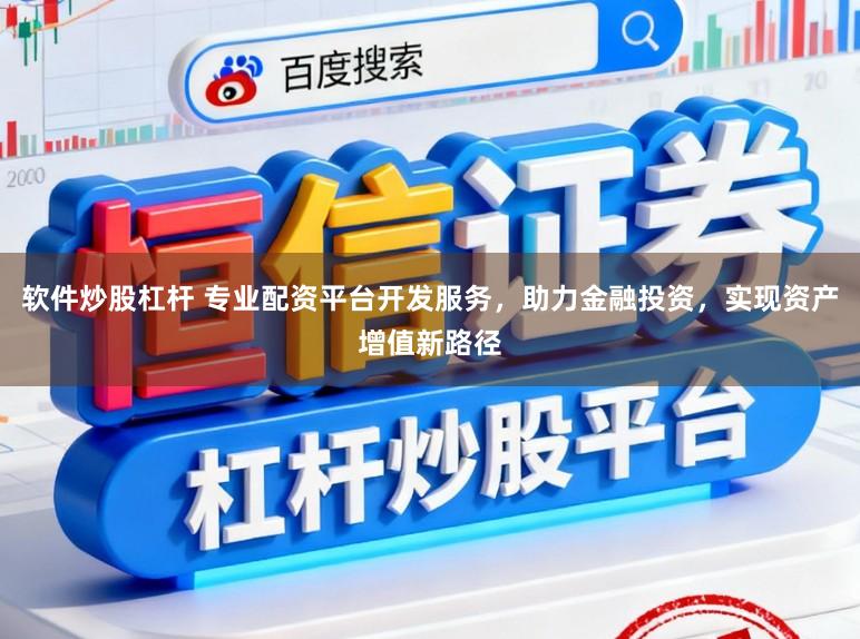 软件炒股杠杆 专业配资平台开发服务，助力金融投资，实现资产增值新路径