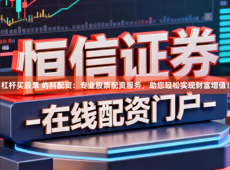 杠杆买股票 屿科配资：专业股票配资服务，助您轻松实现财富增值！