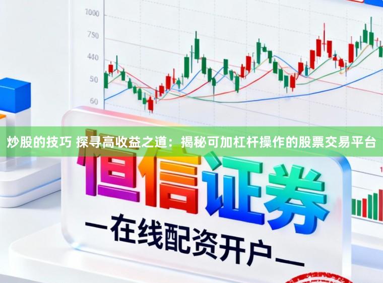 炒股的技巧 探寻高收益之道：揭秘可加杠杆操作的股票交易平台