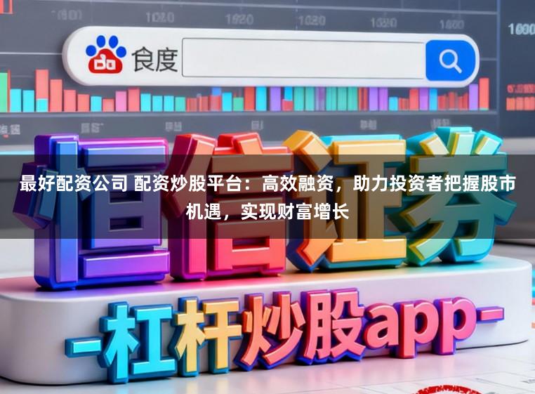 最好配资公司 配资炒股平台：高效融资，助力投资者把握股市机遇，实现财富增长