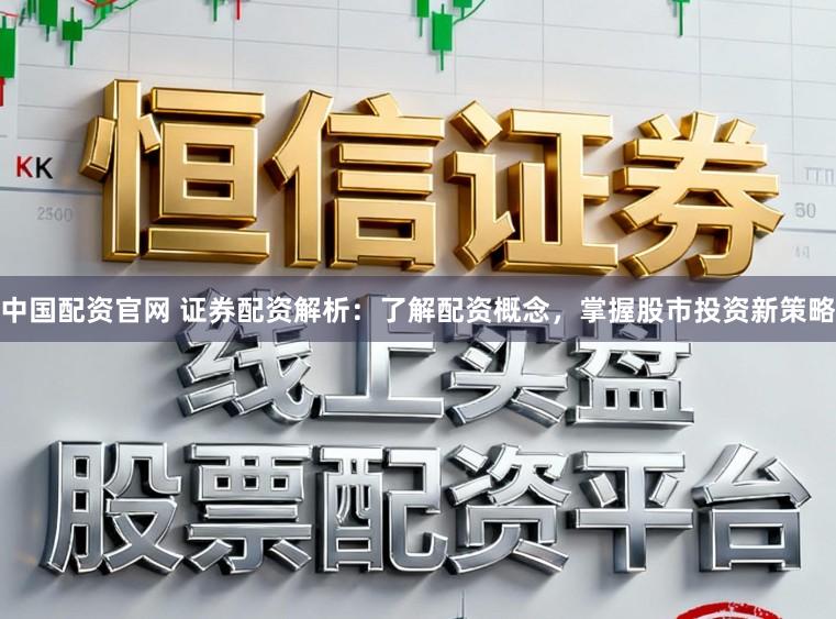 中国配资官网 证券配资解析：了解配资概念，掌握股市投资新策略