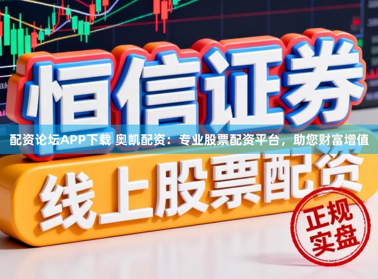 配资论坛APP下载 奥凯配资：专业股票配资平台，助您财富增值