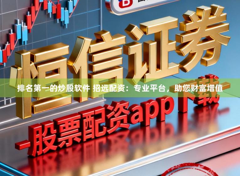 排名第一的炒股软件 招远配资：专业平台，助您财富增值