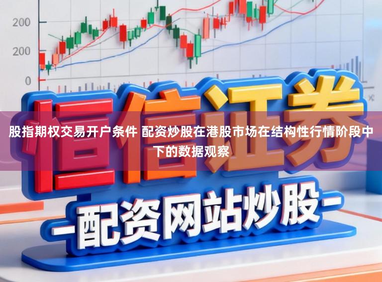 股指期权交易开户条件 配资炒股在港股市场在结构性行情阶段中下的数据观察