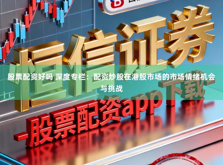 股票配资好吗 深度专栏：配资炒股在港股市场的市场情绪机会与挑战
