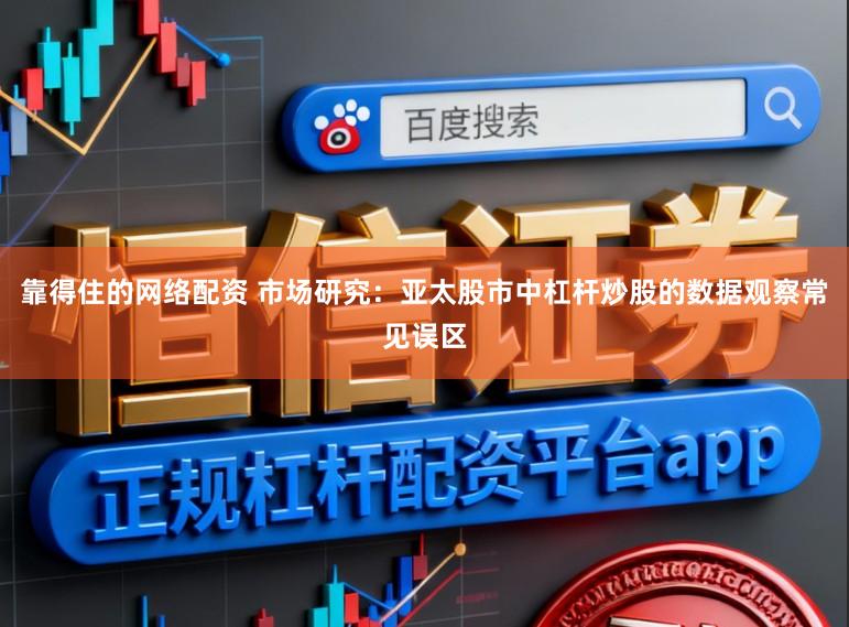 靠得住的网络配资 市场研究：亚太股市中杠杆炒股的数据观察常见误区