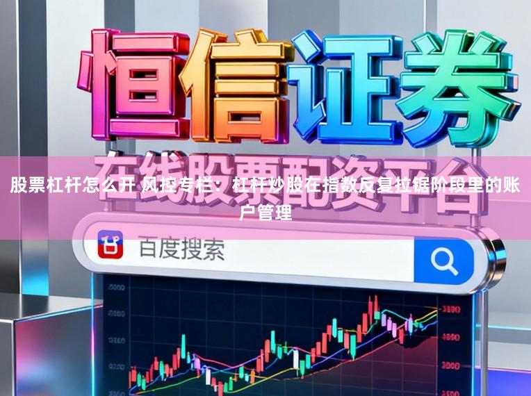 股票杠杆怎么开 风控专栏：杠杆炒股在指数反复拉锯阶段里的账户管理