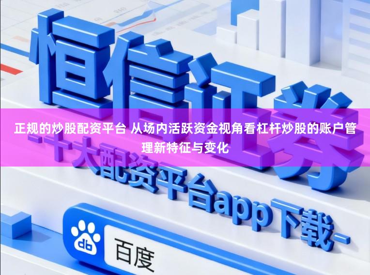 正规的炒股配资平台 从场内活跃资金视角看杠杆炒股的账户管理新特征与变化