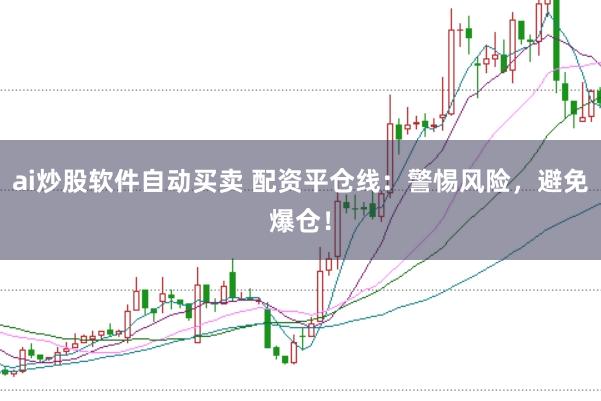 ai炒股软件自动买卖 配资平仓线：警惕风险，避免爆仓！