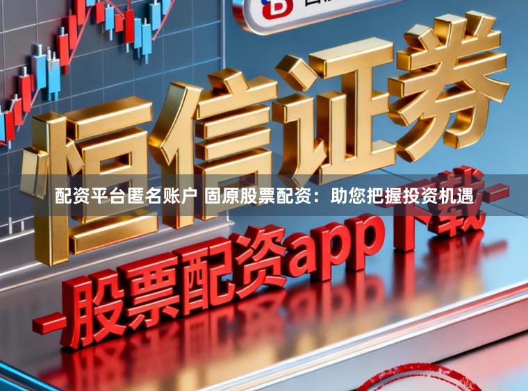 配资平台匿名账户 固原股票配资：助您把握投资机遇