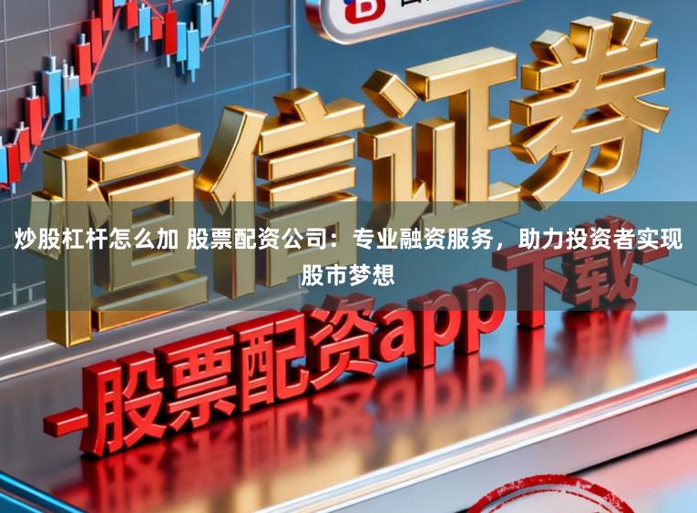炒股杠杆怎么加 股票配资公司：专业融资服务，助力投资者实现股市梦想