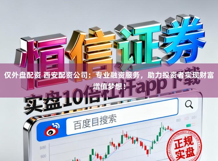 仅外盘配资 西安配资公司：专业融资服务，助力投资者实现财富增值梦想！