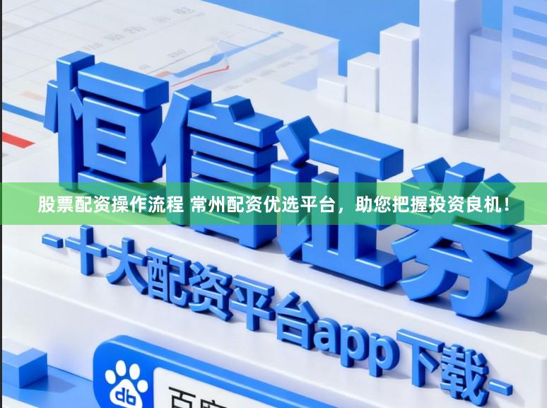 股票配资操作流程 常州配资优选平台，助您把握投资良机！