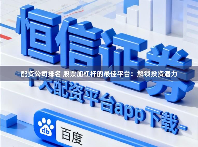 配资公司排名 股票加杠杆的最佳平台：解锁投资潜力