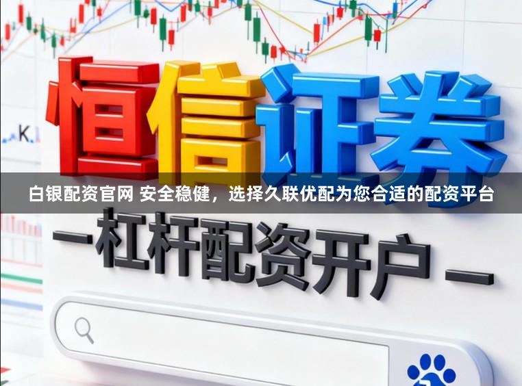 白银配资官网 安全稳健，选择久联优配为您合适的配资平台