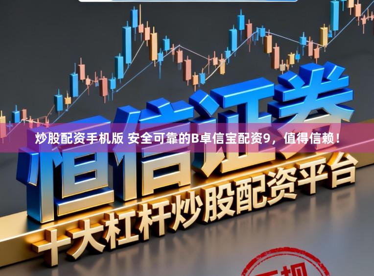 炒股配资手机版 安全可靠的B卓信宝配资9，值得信赖！