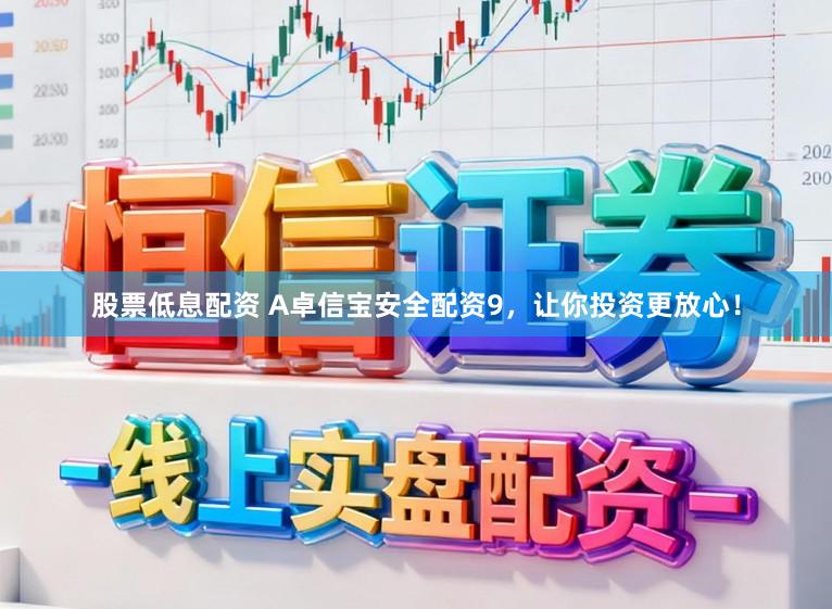 股票低息配资 A卓信宝安全配资9，让你投资更放心！