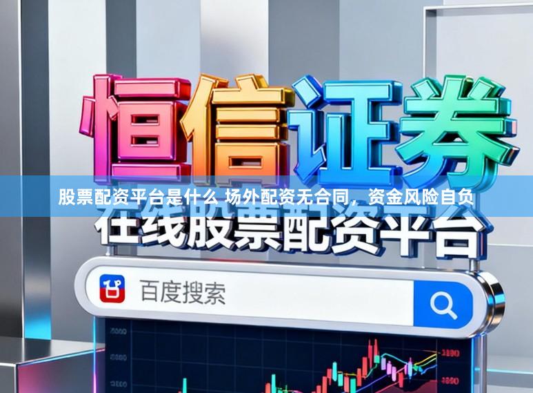 股票配资平台是什么 场外配资无合同，资金风险自负