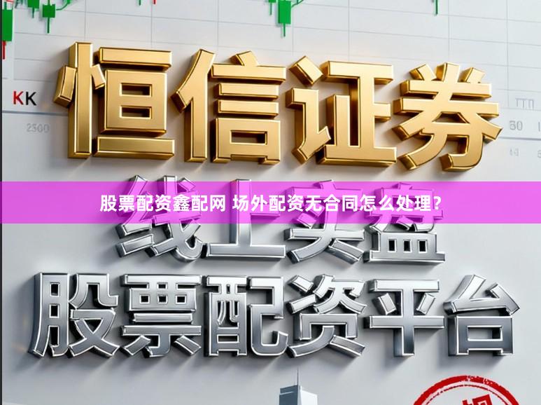 股票配资鑫配网 场外配资无合同怎么处理？