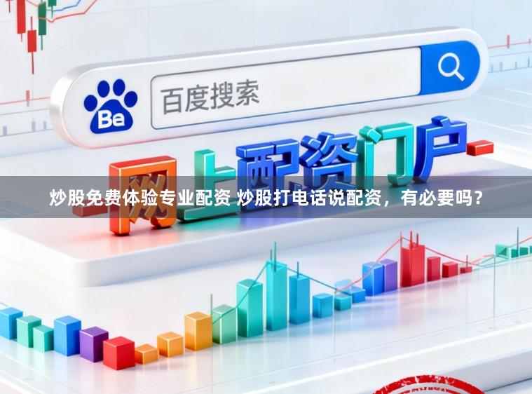 炒股免费体验专业配资 炒股打电话说配资，有必要吗？