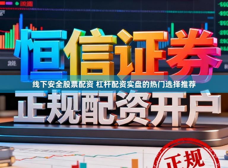线下安全股票配资 杠杆配资实盘的热门选择推荐