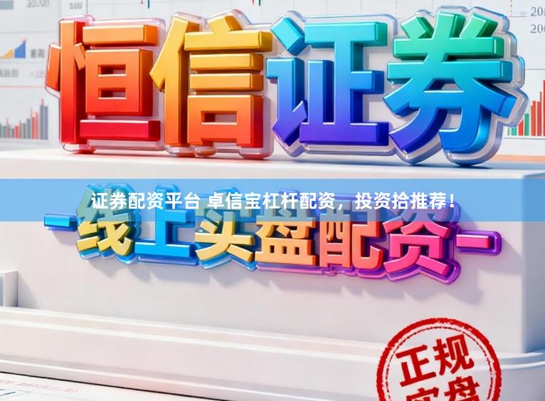 证券配资平台 卓信宝杠杆配资，投资拾推荐！