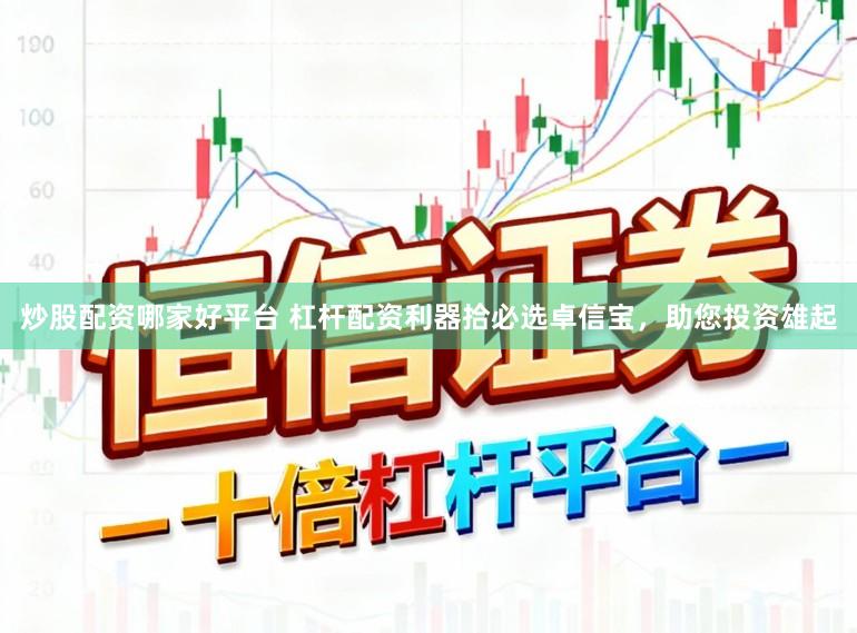 炒股配资哪家好平台 杠杆配资利器拾必选卓信宝，助您投资雄起