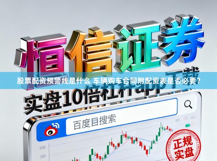 股票配资预警线是什么 车辆购车合同附配资表是否必要？