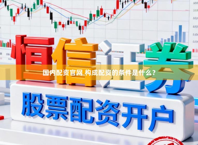国内配资官网 构成配资的条件是什么？