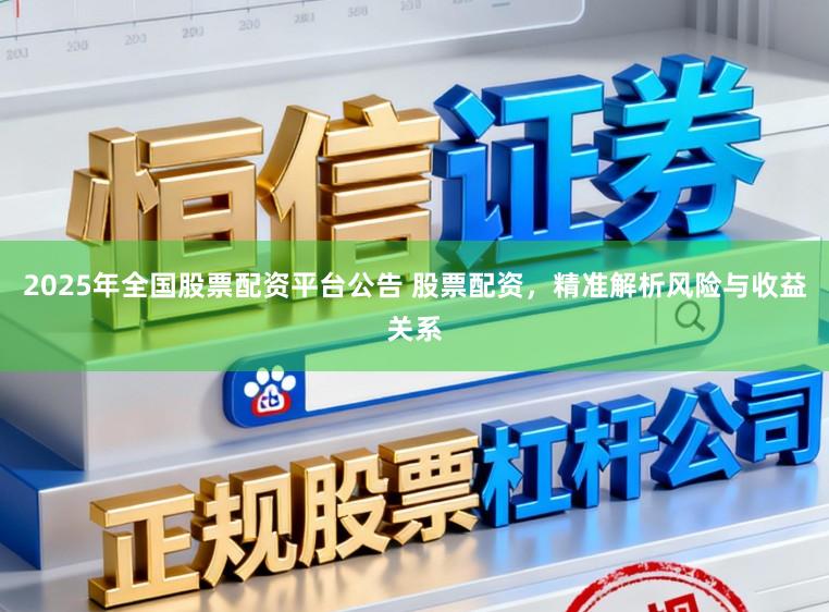 2025年全国股票配资平台公告 股票配资，精准解析风险与收益关系