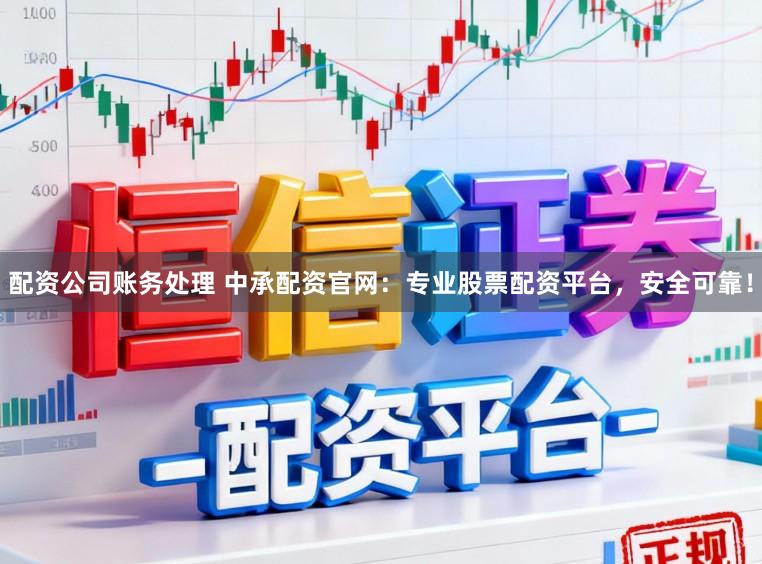 配资公司账务处理 中承配资官网：专业股票配资平台，安全可靠！