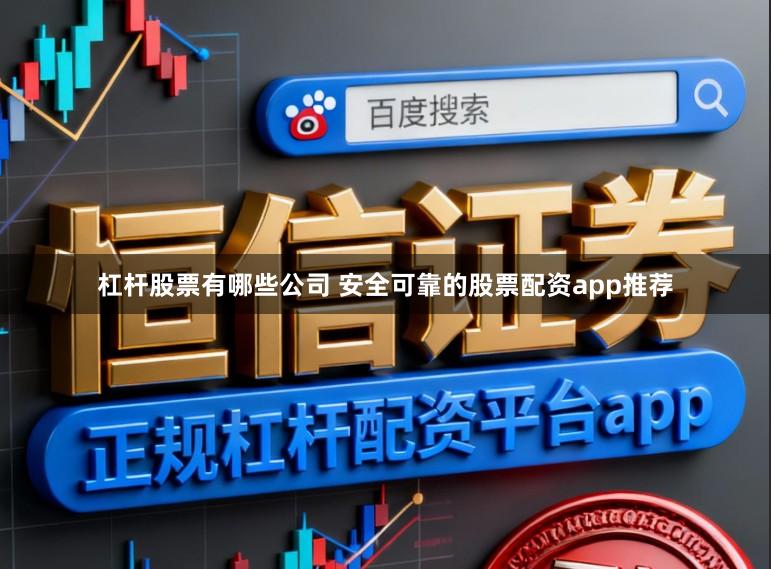 杠杆股票有哪些公司 安全可靠的股票配资app推荐