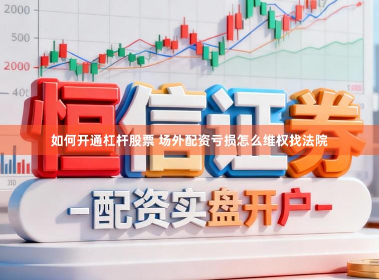 如何开通杠杆股票 场外配资亏损怎么维权找法院