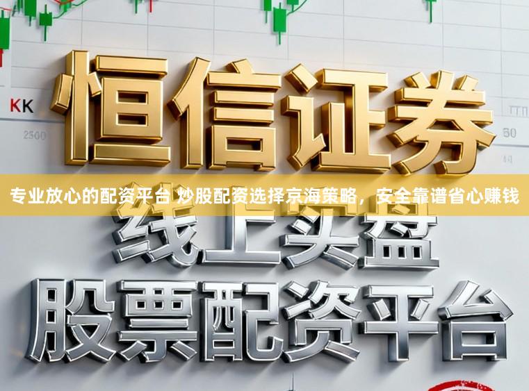 专业放心的配资平台 炒股配资选择京海策略,安全靠谱省心赚钱