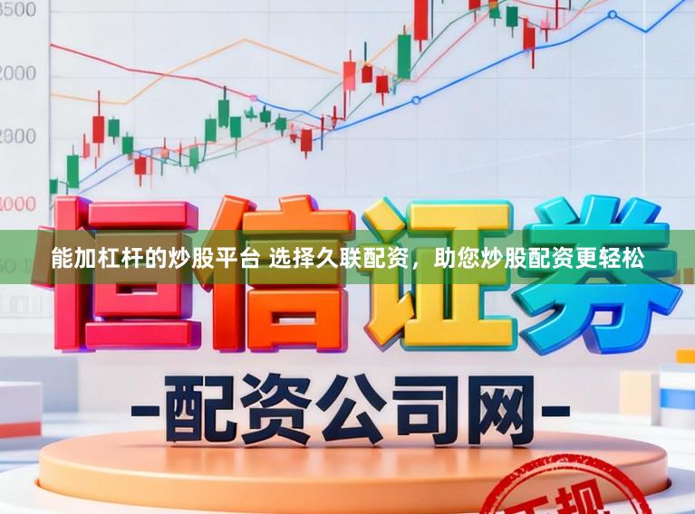 能加杠杆的炒股平台 选择久联配资，助您炒股配资更轻松