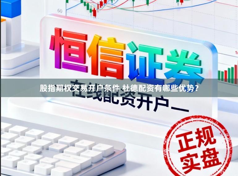 股指期权交易开户条件 杜德配资有哪些优势？