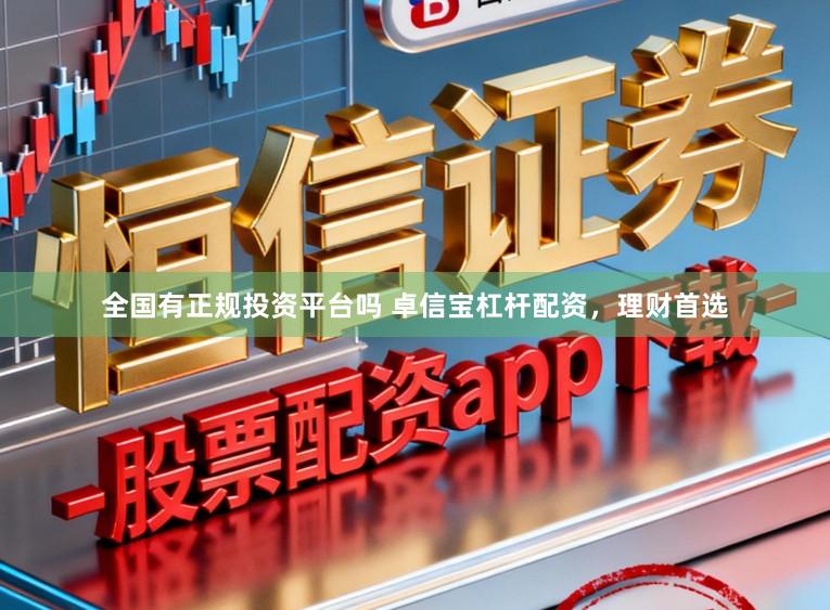 全国有正规投资平台吗 卓信宝杠杆配资，理财首选