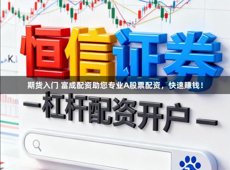 期货入门 富成配资助您专业A股票配资，快速赚钱！