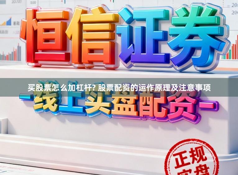 买股票怎么加杠杆? 股票配资的运作原理及注意事项