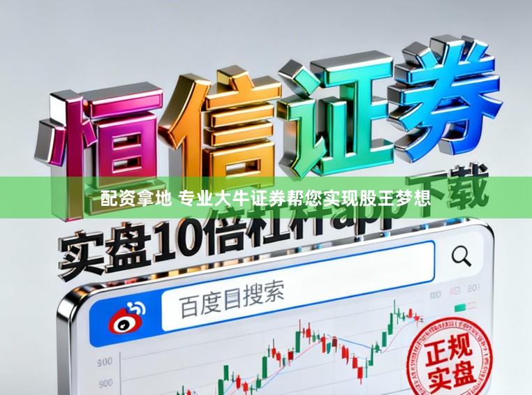 配资拿地 专业大牛证券帮您实现股王梦想
