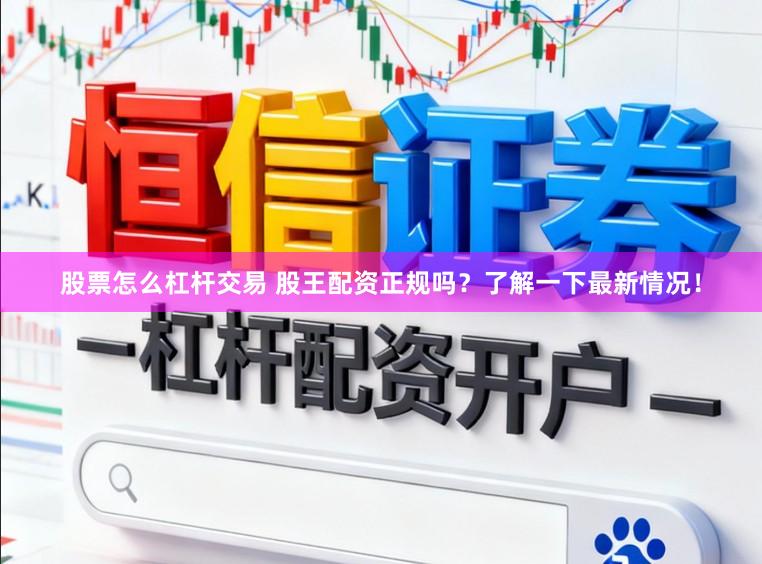股票怎么杠杆交易 股王配资正规吗？了解一下最新情况！
