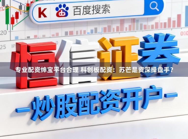 专业配资绅宝平台合理 科创板配资：苏芒是资深操盘手？